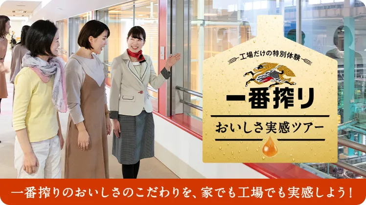 工場だけの特別体験 一番搾りおいしさ実感ツアー 一番搾りのおいしさのこだわりを、家でも工場でも実感しよう!