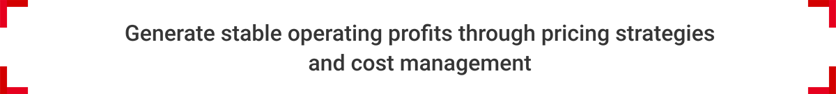 Generate stable operating profits through pricing strategies and cost management