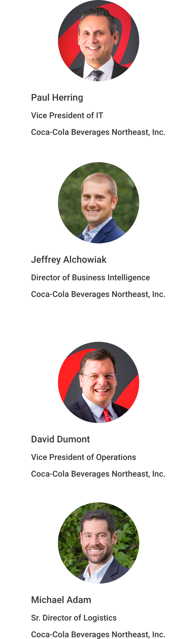 Coca-Cola Beverages Northeast Vice President of IT Paul Hearing Coca-Cola Beverages Northeast Director of  Business Intelligence Jeffrey Alchowiak Coca-Cola Beverages Northeast Vice President of Operations Dave Dumont Coca-Cola Beverages Northeast Sr. Director of Logistics Michael Adam