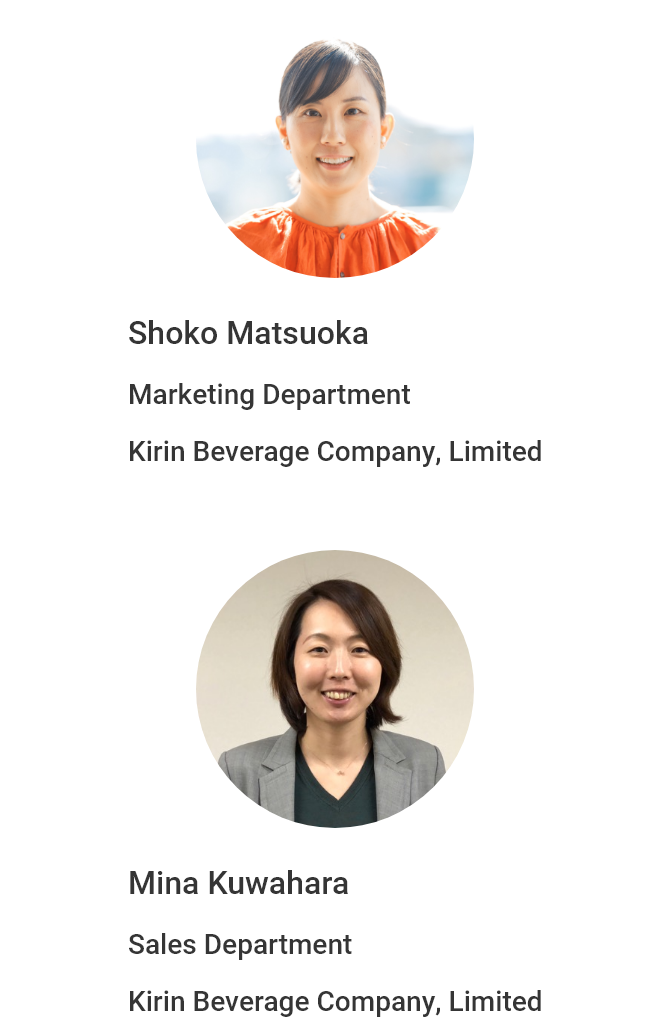Shoko Matsuoka Marketing Department Kirin Beverage Company, Limited Mina Kuwahara Sales Department Kirin Beverage Company, Limited