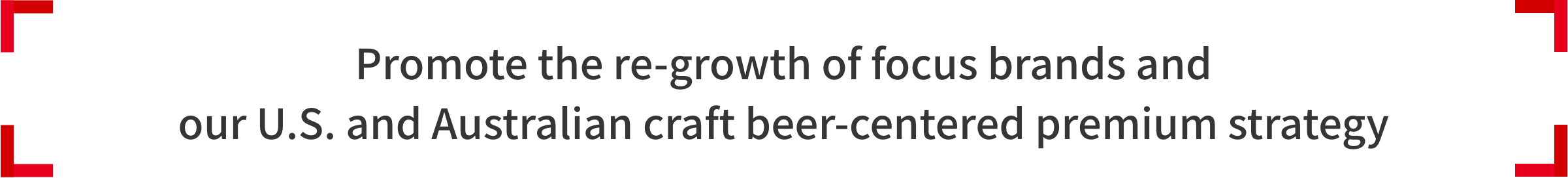 Promote the re-growth of focus brands and our U.S. and Australian craft beer-centered premium strategy