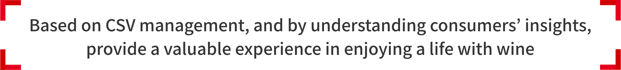 Based on CSV management, and by understanding consumers’ insights,  provide a valuable experience in enjoying a life with wine