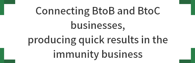 Connecting BtoB and BtoC businesses, producing quick results in the immunity business