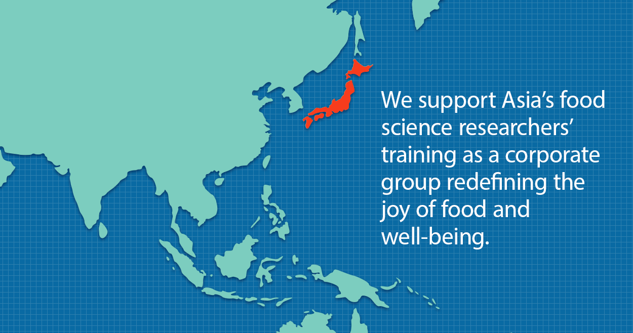 We support Asia's food science researchers' training as a corporate group redefining the joy of food and well-being.