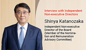 Interview with Independent Non-executive Directors Shinya Katanozaka Independent Non-executive Director of the Board (Member of the Nomination and Remuneration Advisory Committee)