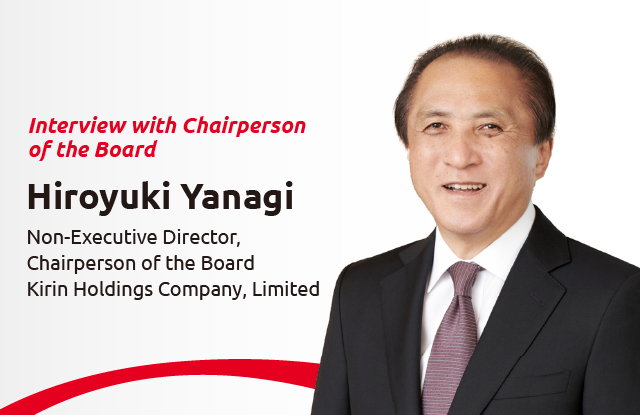 Interview with Chairperson of the Board Hiroyuki Yanagi Non-Executive Director, Chairperson of the Board Kirin Holdings Company, Limited