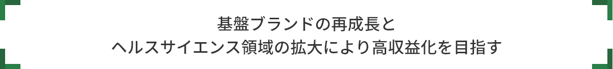 基盤ブランドの再成長と ヘルスサイエンス領域の拡大により高収益化を目指す