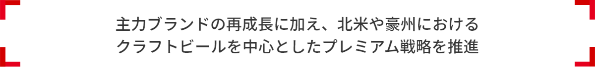 主力ブランドの再成長に加え、北米や豪州における クラフトビールを中心としたプレミアム戦略を推進