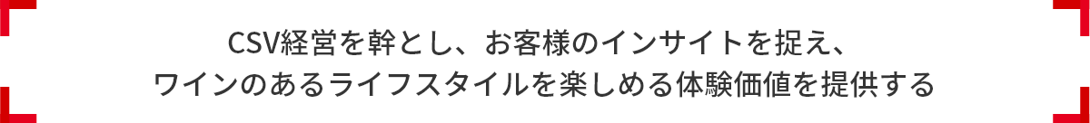 CSV経営を幹とし、お客様のインサイトを捉え、 ワインのあるライフスタイルを楽しめる体験価値を提供する