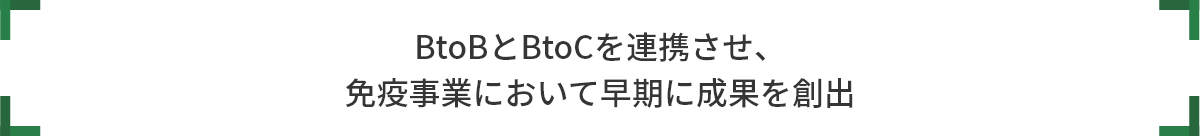 BtoBとBtoCを連携させ、 免疫事業において早期に成果を創出