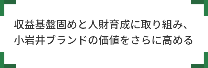 収益基盤固めと人財育成に取り組み、 小岩井ブランドの価値をさらに高める