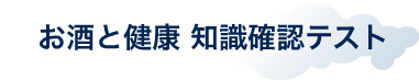 お酒と健康 知識確認テスト