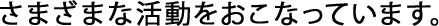 さまざまな活動をおこなっています