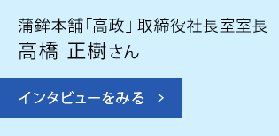 蒲鉾本舗「高政」取締役社長室室長　高橋 正樹さん　インタビューをみる