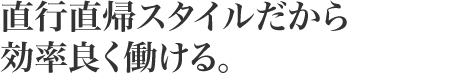 直行直帰スタイルだから効率良く働ける。